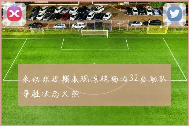 米切尔近期表现惊艳场均32分助队争胜状态火热