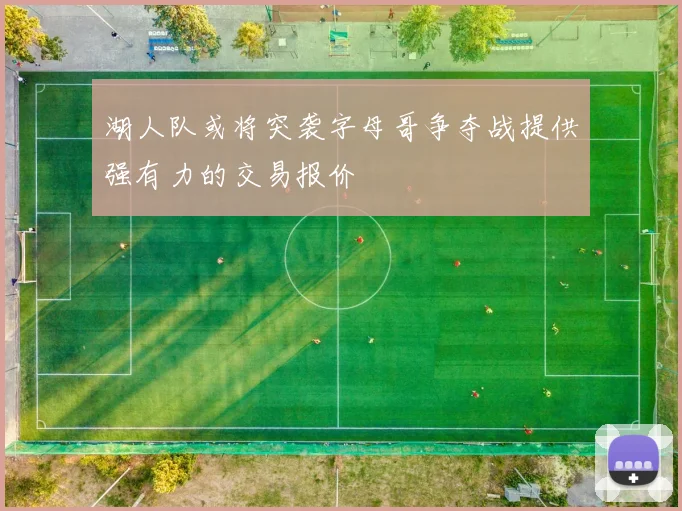 湖人队或将突袭字母哥争夺战提供强有力的交易报价