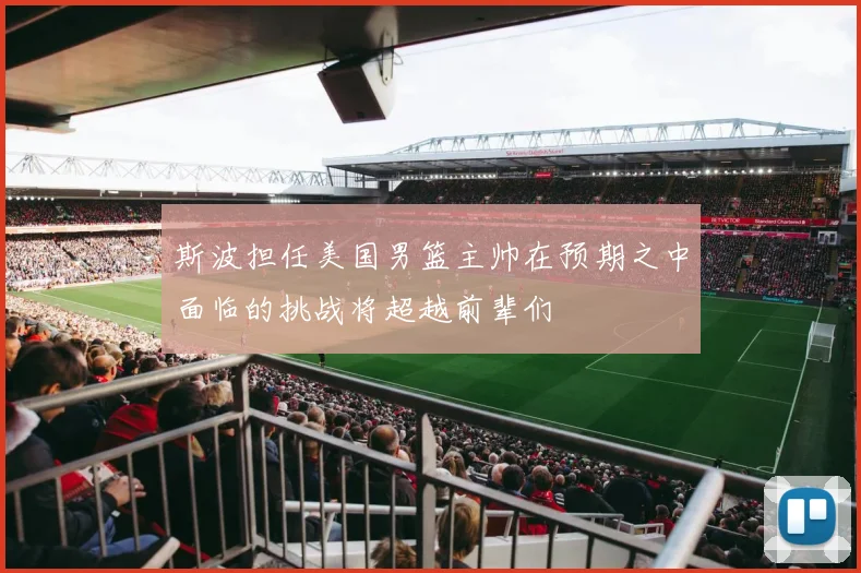 斯波担任美国男篮主帅在预期之中面临的挑战将超越前辈们