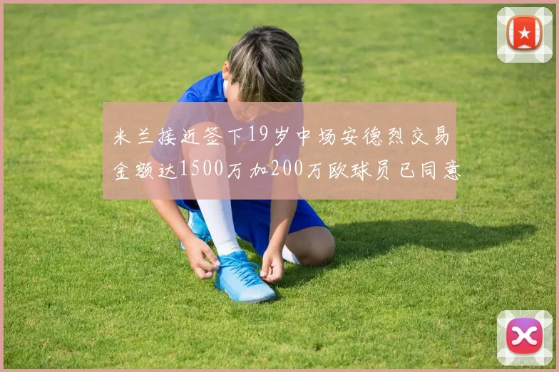 米兰接近签下19岁中场安德烈交易金额达1500万加200万欧球员已同意