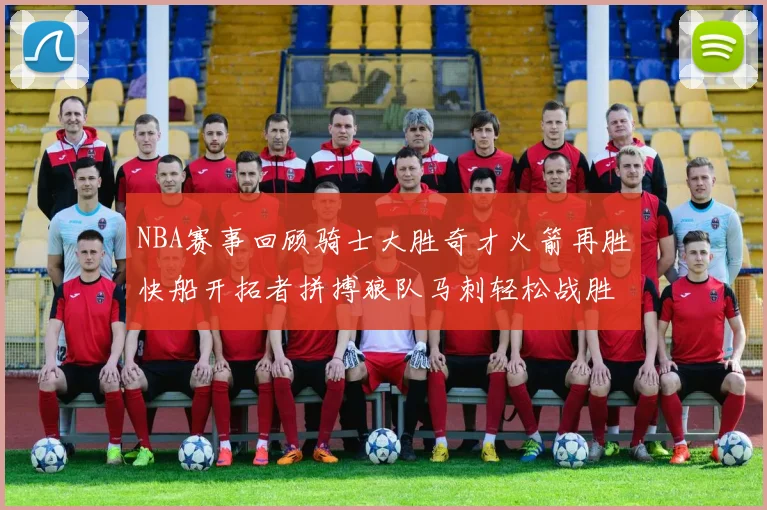 NBA赛事回顾骑士大胜奇才火箭再胜快船开拓者拼搏狼队马刺轻松战胜勇士