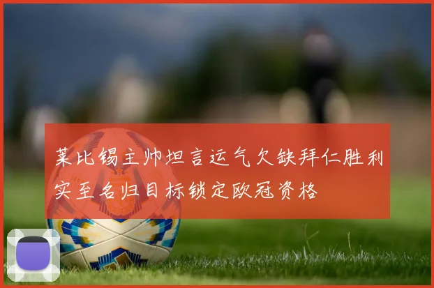 莱比锡主帅坦言运气欠缺拜仁胜利实至名归目标锁定欧冠资格