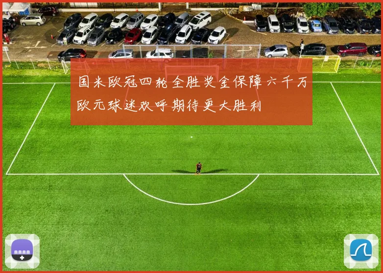 国米欧冠四轮全胜奖金保障六千万欧元球迷欢呼期待更大胜利