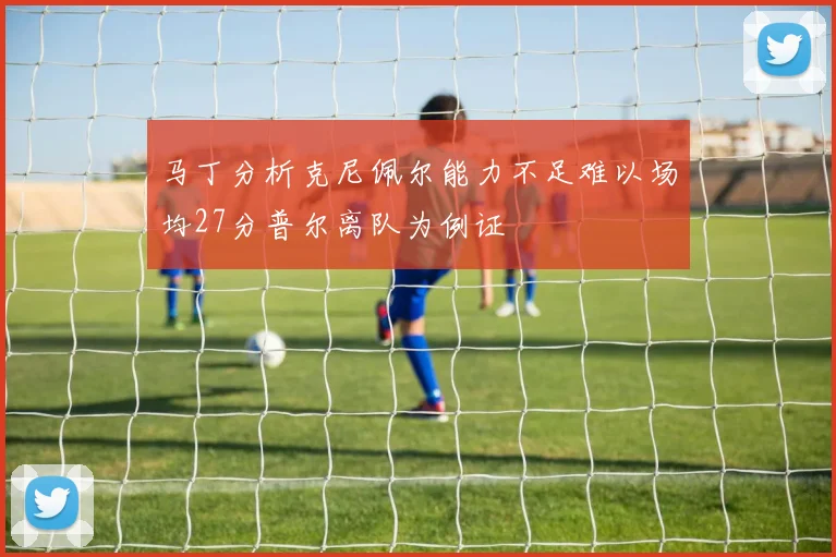 马丁分析克尼佩尔能力不足难以场均27分普尔离队为例证